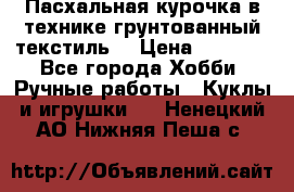 Пасхальная курочка в технике грунтованный текстиль. › Цена ­ 1 000 - Все города Хобби. Ручные работы » Куклы и игрушки   . Ненецкий АО,Нижняя Пеша с.